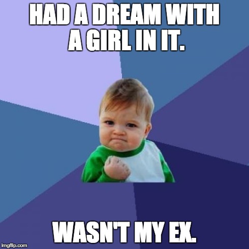 Success Kid | HAD A DREAM WITH A GIRL IN IT. WASN'T MY EX. | image tagged in memes,success kid,AdviceAnimals | made w/ Imgflip meme maker