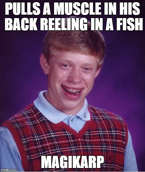D'awwwww, I hate it when that happens! | PULLS A MUSCLE IN HIS BACK REELING IN A FISH MAGIKARP | image tagged in memes,bad luck brian,pokemon,magikarp,fishing | made w/ Imgflip meme maker