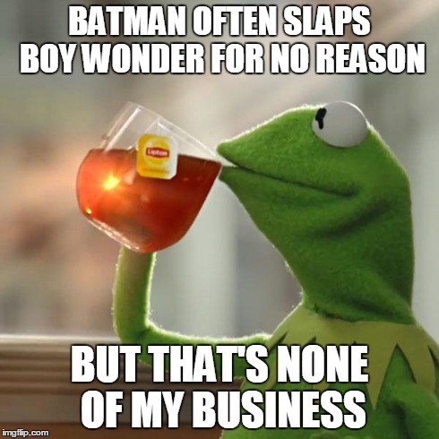 But That's None Of My Business Meme | BATMAN OFTEN SLAPS BOY WONDER FOR NO REASON BUT THAT'S NONE OF MY BUSINESS | image tagged in memes,but thats none of my business,kermit the frog | made w/ Imgflip meme maker