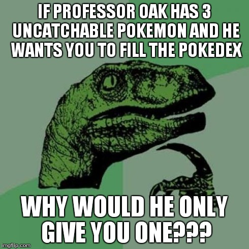 Philosoraptor Meme | IF PROFESSOR OAK HAS 3 UNCATCHABLE POKEMON AND HE WANTS YOU TO FILL THE POKEDEX WHY WOULD HE ONLY GIVE YOU ONE??? | image tagged in memes,philosoraptor | made w/ Imgflip meme maker