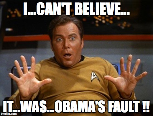 Kirk | I...CAN'T BELIEVE... IT...WAS...OBAMA'S FAULT !! | image tagged in kirk | made w/ Imgflip meme maker