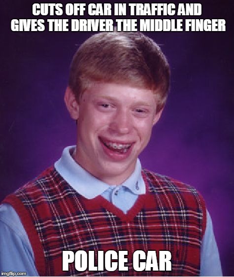 Bad Luck Brian | CUTS OFF CAR IN TRAFFIC AND GIVES THE DRIVER THE MIDDLE FINGER POLICE CAR | image tagged in memes,bad luck brian | made w/ Imgflip meme maker