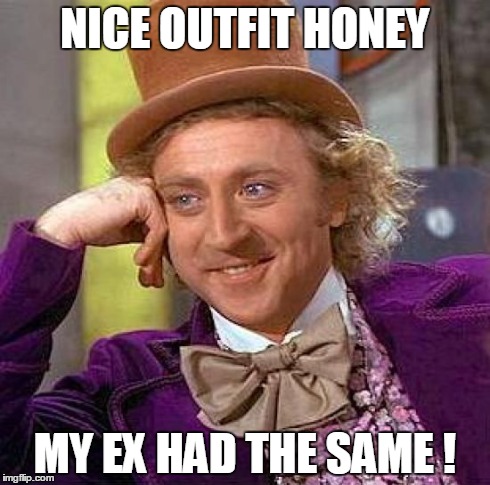 Creepy Condescending Wonka | NICE OUTFIT HONEY MY EX HAD THE SAME ! | image tagged in memes,creepy condescending wonka | made w/ Imgflip meme maker