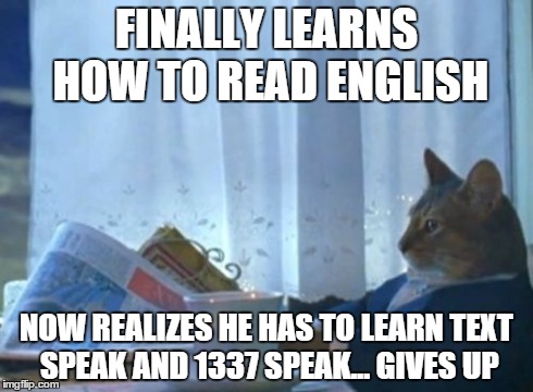 I Should Buy A Boat Cat Meme | FINALLY LEARNS HOW TO READ ENGLISH NOW REALIZES HE HAS TO LEARN TEXT SPEAK AND 1337 SPEAK... GIVES UP | image tagged in memes,i should buy a boat cat | made w/ Imgflip meme maker