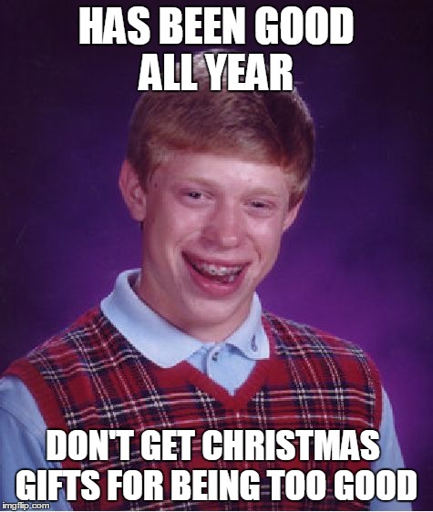 Bad Luck Brian | HAS BEEN GOOD ALL YEAR DON'T GET CHRISTMAS  GIFTS FOR BEING TOO GOOD | image tagged in memes,bad luck brian | made w/ Imgflip meme maker