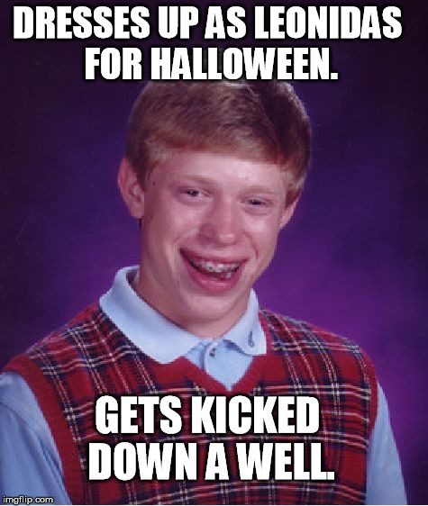 Bad Luck Brian | DRESSES UP AS LEONIDAS FOR HALLOWEEN. GETS KICKED DOWN A WELL. | image tagged in memes,bad luck brian | made w/ Imgflip meme maker