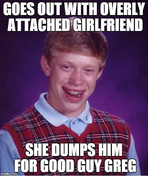 Bad Luck Brian Meme | GOES OUT WITH OVERLY ATTACHED GIRLFRIEND SHE DUMPS HIM FOR GOOD GUY GREG | image tagged in memes,bad luck brian | made w/ Imgflip meme maker