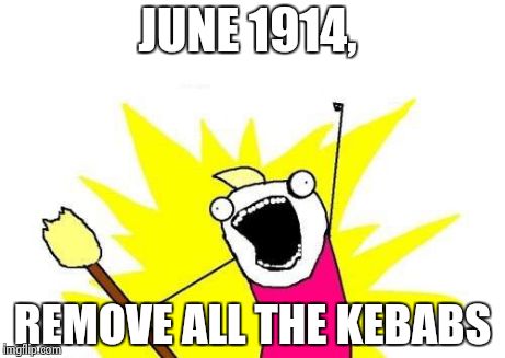 Remove ottoman empire | JUNE 1914, REMOVE ALL THE KEBABS | image tagged in memes,x all the y | made w/ Imgflip meme maker