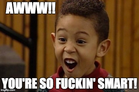 smart guy | AWWW!! YOU'RE SO F**KIN' SMART! | image tagged in smart guy | made w/ Imgflip meme maker