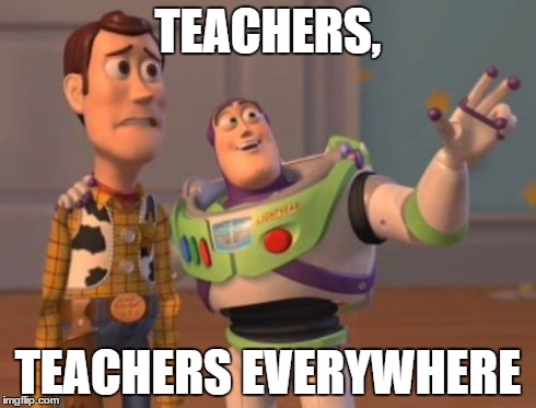 X, X Everywhere Meme | TEACHERS, TEACHERS EVERYWHERE | image tagged in memes,x x everywhere | made w/ Imgflip meme maker