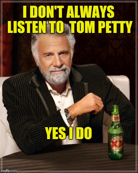 The Most Interesting Man In The World | I DON'T ALWAYS LISTEN TO 
TOM PETTY YES I DO | image tagged in memes,the most interesting man in the world | made w/ Imgflip meme maker