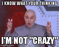 Dr Evil Laser | I KNOW WHAT YOUR THINKING I'M NOT "CRAZY" | image tagged in memes,dr evil laser | made w/ Imgflip meme maker