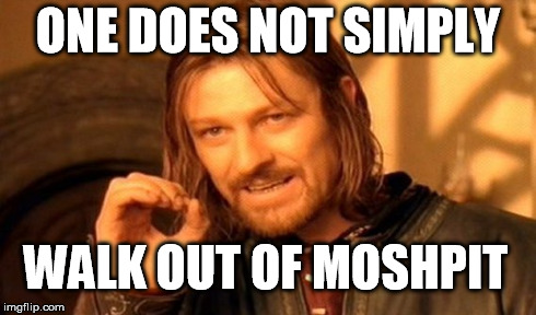 One Does Not Simply | ONE DOES NOT SIMPLY WALK OUT OF MOSHPIT | image tagged in memes,one does not simply | made w/ Imgflip meme maker