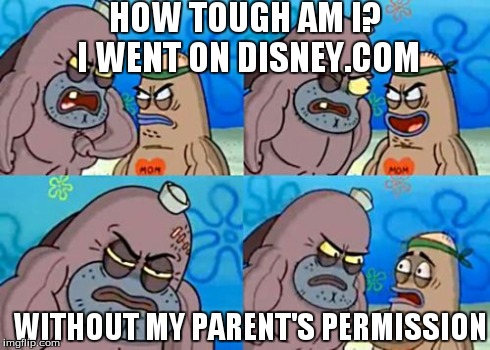 How tough are you? | HOW TOUGH AM I? I WENT ON DISNEY.COM WITHOUT MY PARENT'S PERMISSION | image tagged in memes,how tough are you | made w/ Imgflip meme maker