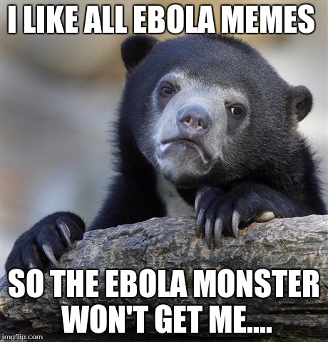 Confession Bear | I LIKE ALL EBOLA MEMES SO THE EBOLA MONSTER WON'T GET ME.... | image tagged in memes,confession bear | made w/ Imgflip meme maker