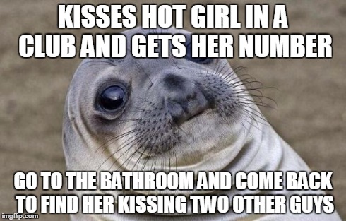 Awkward Moment Sealion Meme | KISSES HOT GIRL IN A CLUB AND GETS HER NUMBER GO TO THE BATHROOM AND COME BACK TO FIND HER KISSING TWO OTHER GUYS | image tagged in memes,awkward moment sealion,AdviceAnimals | made w/ Imgflip meme maker