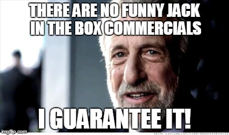 I Guarantee It Meme | THERE ARE NO FUNNY JACK IN THE BOX COMMERCIALS I GUARANTEE IT! | image tagged in memes,i guarantee it | made w/ Imgflip meme maker