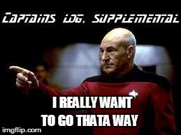 I REALLY WANT TO GO THATA WAY | image tagged in captians log | made w/ Imgflip meme maker