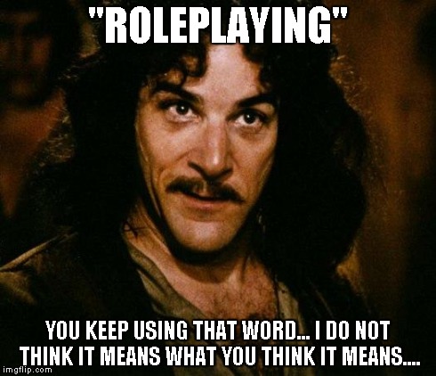 Inigo Montoya Meme | "ROLEPLAYING" YOU KEEP USING THAT WORD... I DO NOT THINK IT MEANS WHAT YOU THINK IT MEANS.... | image tagged in memes,inigo montoya | made w/ Imgflip meme maker