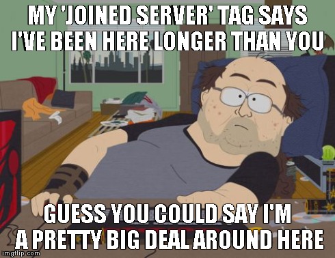RPG Fan Meme | MY 'JOINED SERVER' TAG SAYS I'VE BEEN HERE LONGER THAN YOU GUESS YOU COULD SAY I'M A PRETTY BIG DEAL AROUND HERE | image tagged in memes,rpg fan | made w/ Imgflip meme maker