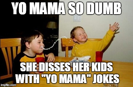Yo Mamas So Fat Meme | YO MAMA SO DUMB SHE DISSES HER KIDS WITH "YO MAMA" JOKES | image tagged in memes,yo mamas so fat | made w/ Imgflip meme maker