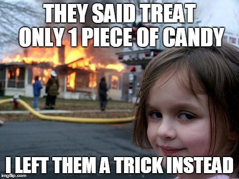 Disaster Girl Meme | THEY SAID TREAT ONLY 1 PIECE OF CANDY I LEFT THEM A TRICK INSTEAD | image tagged in memes,disaster girl | made w/ Imgflip meme maker