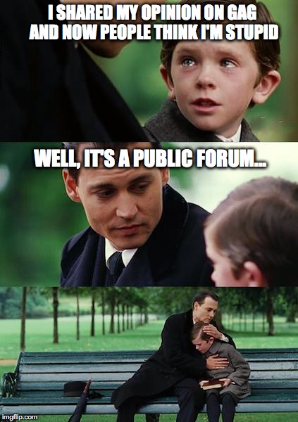 Finding Neverland Meme | I SHARED MY OPINION ON GAG AND NOW PEOPLE THINK I'M STUPID WELL, IT'S A PUBLIC FORUM... | image tagged in memes,finding neverland | made w/ Imgflip meme maker