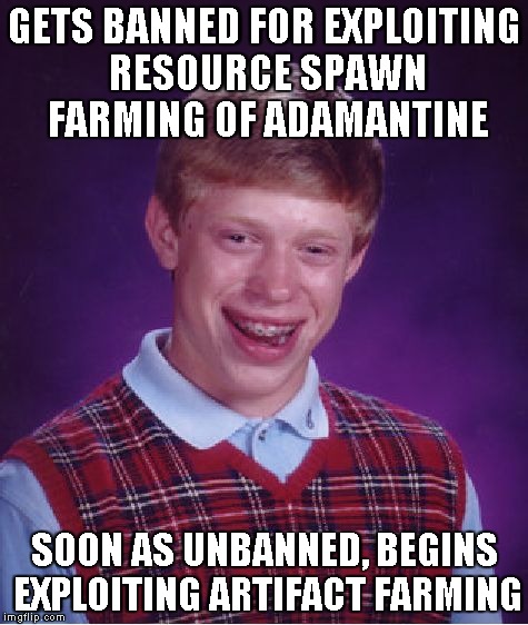 Bad Luck Brian Meme | GETS BANNED FOR EXPLOITING RESOURCE SPAWN FARMING OF ADAMANTINE SOON AS UNBANNED, BEGINS EXPLOITING ARTIFACT FARMING | image tagged in memes,bad luck brian | made w/ Imgflip meme maker