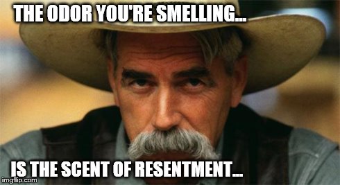 THE ODOR YOU'RE SMELLING... IS THE SCENT OF RESENTMENT... | image tagged in resentment | made w/ Imgflip meme maker