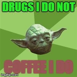 Advice Yoda | DRUGS I DO NOT COFFEE I DO | image tagged in memes,advice yoda | made w/ Imgflip meme maker