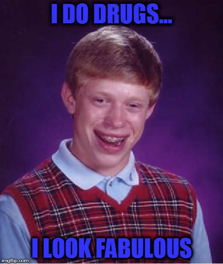 Bad Luck Brian | I DO DRUGS... I LOOK FABULOUS | image tagged in memes,bad luck brian | made w/ Imgflip meme maker