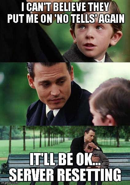 Finding Neverland Meme | I CAN'T BELIEVE THEY PUT ME ON 'NO TELLS' AGAIN IT'LL BE OK... SERVER RESETTING | image tagged in memes,finding neverland | made w/ Imgflip meme maker