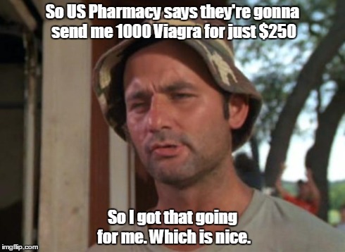 So I Got That Goin For Me Which Is Nice | So US Pharmacy says they're gonna send me 1000 Viagra for just $250 So I got that going for me. Which is nice. | image tagged in memes,so i got that goin for me which is nice | made w/ Imgflip meme maker