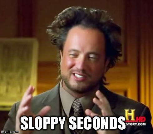 Ancient Aliens Meme | SLOPPY SECONDS | image tagged in memes,ancient aliens | made w/ Imgflip meme maker
