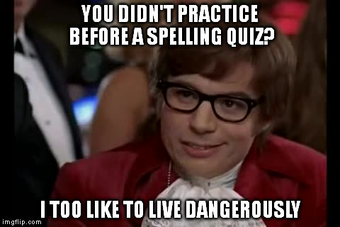 I Too Like To Live Dangerously Meme | YOU DIDN'T PRACTICE BEFORE A SPELLING QUIZ? I TOO LIKE TO LIVE DANGEROUSLY | image tagged in memes,i too like to live dangerously | made w/ Imgflip meme maker