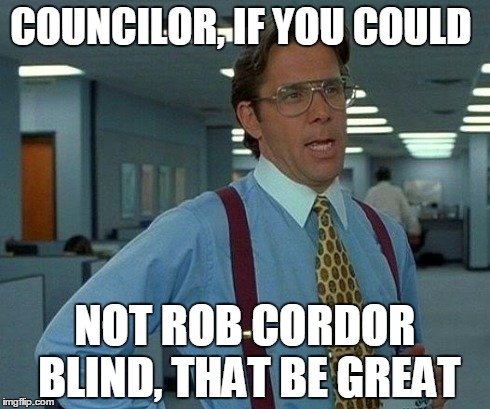 That Would Be Great Meme | COUNCILOR, IF YOU COULD NOT ROB CORDOR BLIND, THAT BE GREAT | image tagged in memes,that would be great | made w/ Imgflip meme maker
