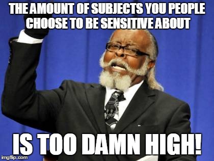 Too Damn High | THE AMOUNT OF SUBJECTS YOU PEOPLE CHOOSE TO BE SENSITIVE ABOUT IS TOO DAMN HIGH! | image tagged in memes,too damn high,AdviceAnimals | made w/ Imgflip meme maker