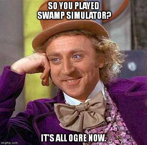 Creepy Condescending Wonka | SO YOU PLAYED SWAMP SIMULATOR? IT'S ALL OGRE NOW. | image tagged in memes,creepy condescending wonka | made w/ Imgflip meme maker