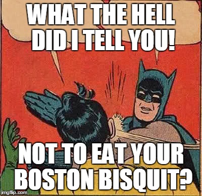 Batman Slapping Robin Meme | WHAT THE HELL DID I TELL YOU! NOT TO EAT YOUR BOSTON BISQUIT? | image tagged in memes,batman slapping robin | made w/ Imgflip meme maker