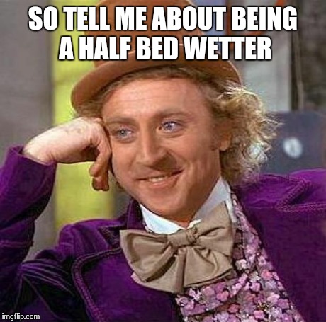 SO TELL ME ABOUT BEING A HALF BED WETTER | image tagged in memes,creepy condescending wonka | made w/ Imgflip meme maker
