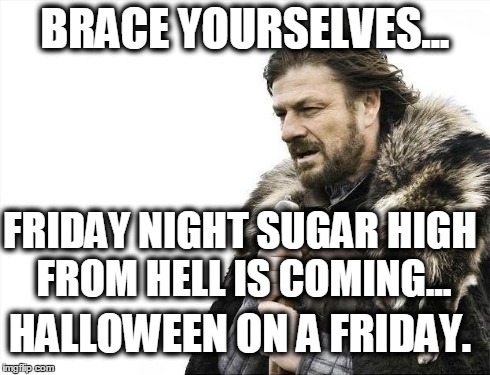 Brace Yourselves X is Coming Meme | BRACE YOURSELVES... FRIDAY NIGHT SUGAR HIGH FROM HELL IS COMING... HALLOWEEN ON A FRIDAY. | image tagged in memes,brace yourselves x is coming | made w/ Imgflip meme maker