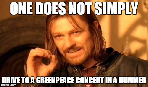One Does Not Simply | ONE DOES NOT SIMPLY DRIVE TO A GREENPEACE CONCERT IN A HUMMER | image tagged in memes,one does not simply | made w/ Imgflip meme maker