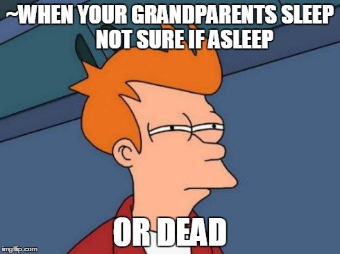 Futurama Fry Meme | ~WHEN YOUR GRANDPARENTS SLEEP       NOT SURE IF ASLEEP OR DEAD | image tagged in memes,futurama fry | made w/ Imgflip meme maker