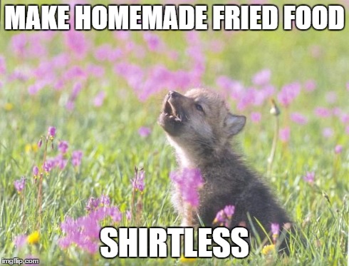 Baby Insanity Wolf Meme | MAKE HOMEMADE FRIED FOOD SHIRTLESS | image tagged in memes,baby insanity wolf | made w/ Imgflip meme maker