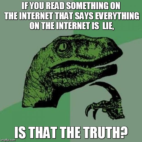 Philosoraptor | IF YOU READ SOMETHING ON THE INTERNET THAT SAYS EVERYTHING ON THE INTERNET IS  LIE, IS THAT THE TRUTH? | image tagged in memes,philosoraptor | made w/ Imgflip meme maker