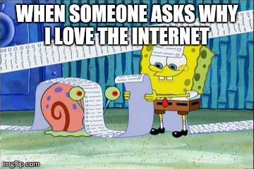 Spongebob's List | WHEN SOMEONE ASKS WHY I LOVE THE INTERNET | image tagged in spongebob's list | made w/ Imgflip meme maker