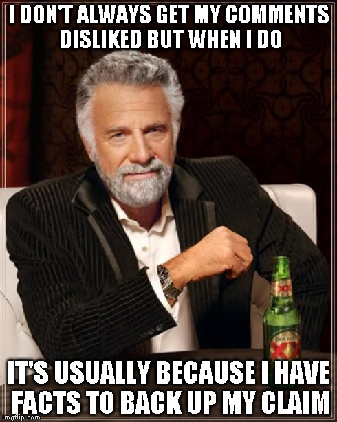 The Most Interesting Man In The World | I DON'T ALWAYS GET MY COMMENTS DISLIKED BUT WHEN I DO IT'S USUALLY BECAUSE I HAVE FACTS TO BACK UP MY CLAIM | image tagged in memes,the most interesting man in the world | made w/ Imgflip meme maker