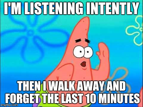 I'M LISTENING INTENTLY THEN I WALK AWAY AND FORGET THE LAST 10 MINUTES | image tagged in patrick,spongebob | made w/ Imgflip meme maker