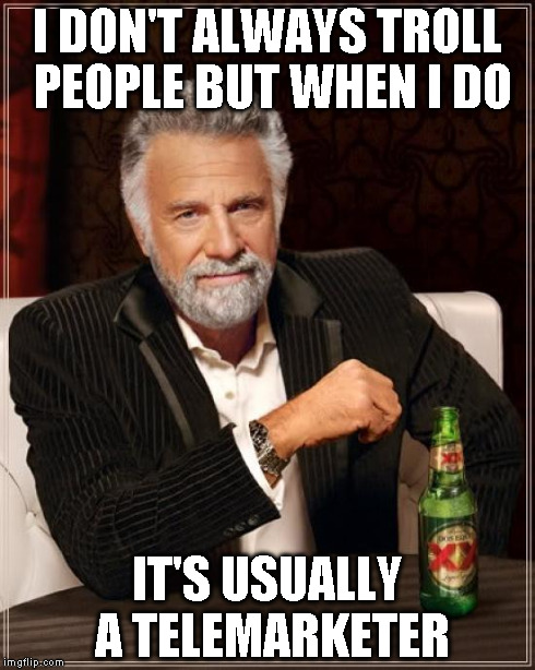 The Most Interesting Man In The World | I DON'T ALWAYS TROLL PEOPLE BUT WHEN I DO IT'S USUALLY A TELEMARKETER | image tagged in memes,the most interesting man in the world | made w/ Imgflip meme maker