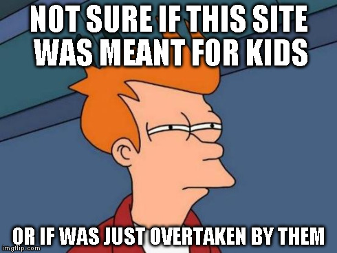 Futurama Fry Meme | NOT SURE IF THIS SITE WAS MEANT FOR KIDS OR IF WAS JUST OVERTAKEN BY THEM | image tagged in memes,futurama fry | made w/ Imgflip meme maker